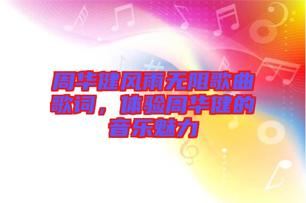 周華健風(fēng)雨無阻歌曲歌詞，體驗周華健的音樂魅力