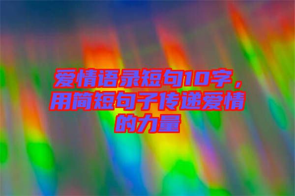 愛情語錄短句10字，用簡(jiǎn)短句子傳遞愛情的力量