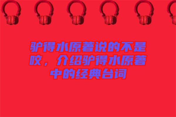 驢得水原著說(shuō)的不是咬，介紹驢得水原著中的經(jīng)典臺(tái)詞