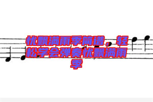 憂飄滿雨季簡(jiǎn)譜，輕松學(xué)會(huì)彈奏憂飄滿雨季