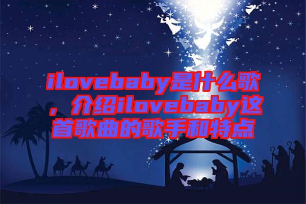 ilovebaby是什么歌，介紹ilovebaby這首歌曲的歌手和特點(diǎn)