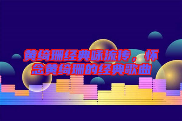 黃綺珊經(jīng)典詠流傳，懷念黃綺珊的經(jīng)典歌曲