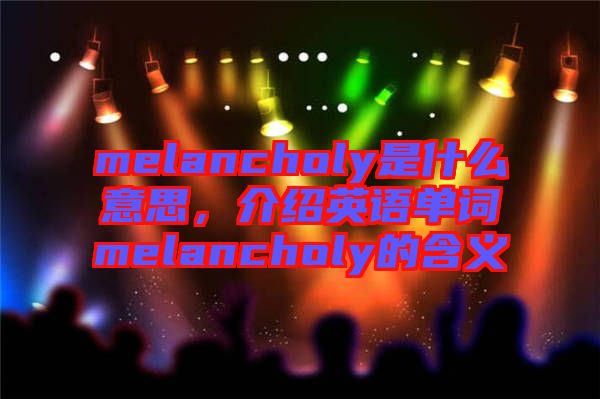 melancholy是什么意思，介紹英語單詞melancholy的含義