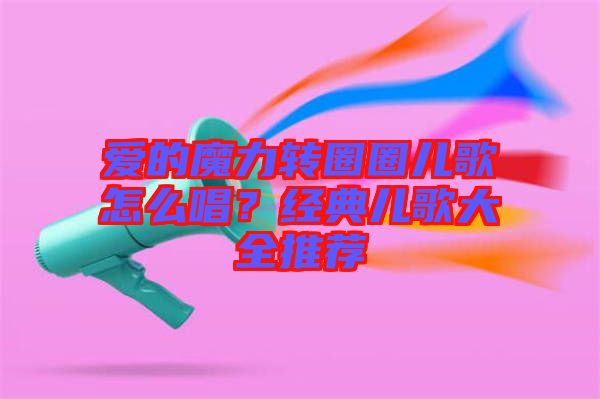 愛的魔力轉(zhuǎn)圈圈兒歌怎么唱？經(jīng)典兒歌大全推薦