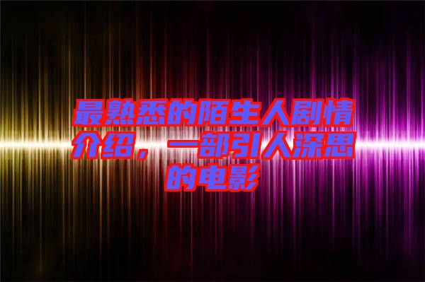 最熟悉的陌生人劇情介紹，一部引人深思的電影