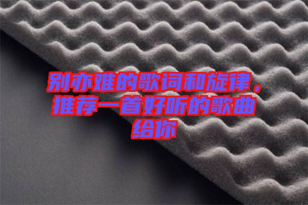 別亦難的歌詞和旋律，推薦一首好聽的歌曲給你