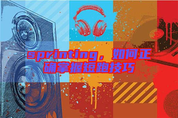 sprinting，如何正確掌握短跑技巧