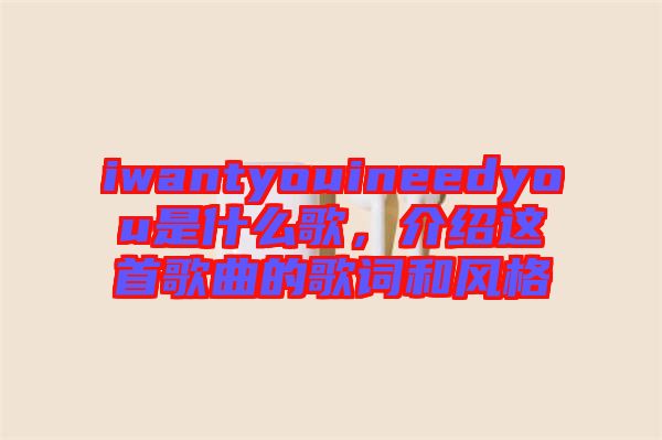 iwantyouineedyou是什么歌，介紹這首歌曲的歌詞和風(fēng)格