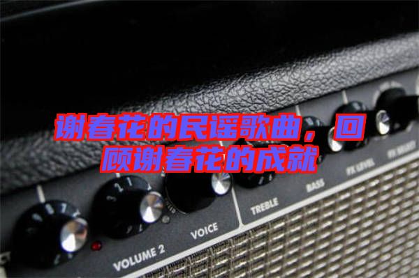 謝春花的民謠歌曲，回顧謝春花的成就