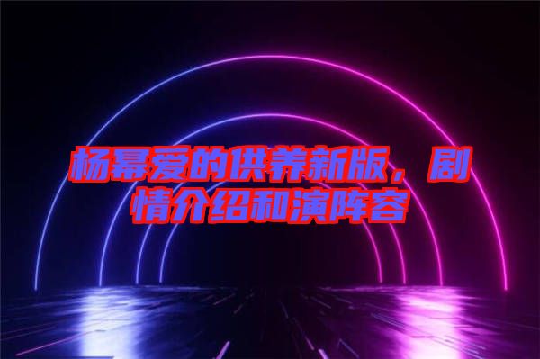 楊冪愛的供養(yǎng)新版，劇情介紹和演陣容