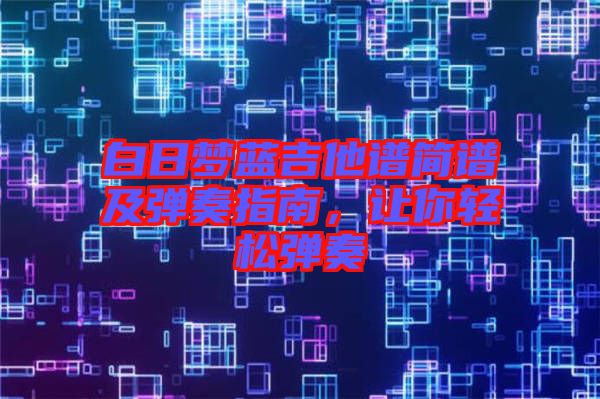 白日夢藍吉他譜簡譜及彈奏指南，讓你輕松彈奏