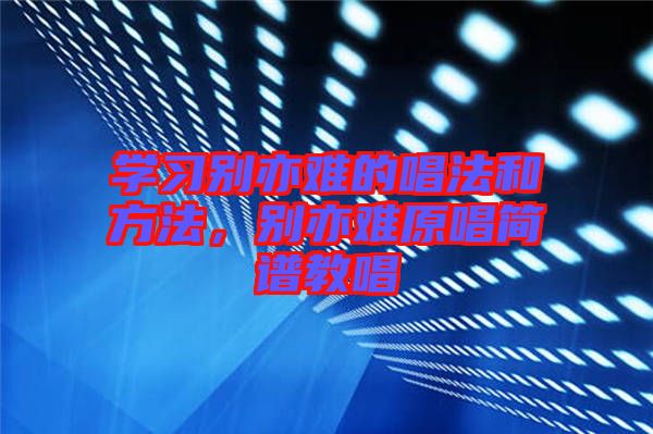 學(xué)習(xí)別亦難的唱法和方法，別亦難原唱簡(jiǎn)譜教唱