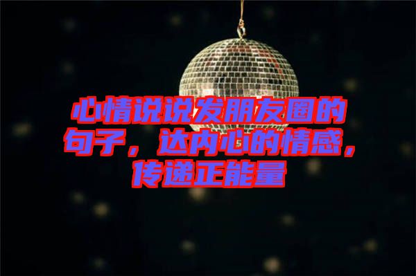 心情說說發(fā)朋友圈的句子，達(dá)內(nèi)心的情感，傳遞正能量