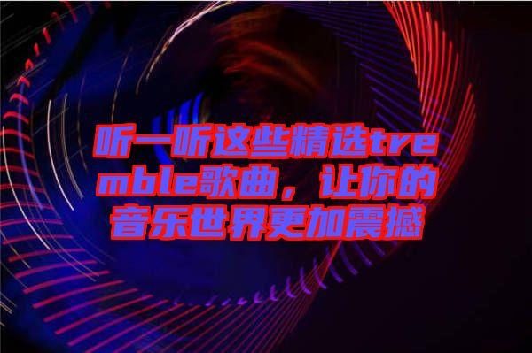 聽一聽這些精選tremble歌曲，讓你的音樂世界更加震撼