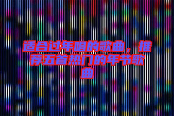 適合過(guò)年唱的歌曲，推薦五首熱門(mén)的年節(jié)歌曲