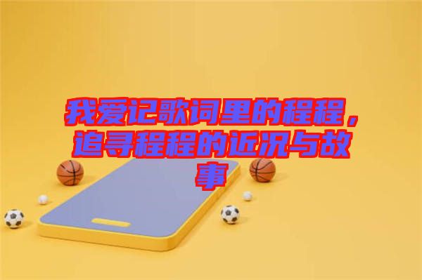 我愛(ài)記歌詞里的程程，追尋程程的近況與故事