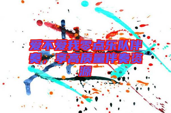 愛(ài)不愛(ài)我零點(diǎn)樂(lè)隊(duì)伴奏，享高質(zhì)量伴奏資源