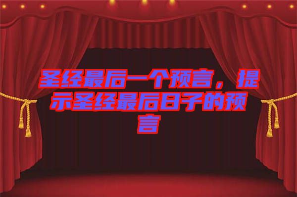 圣經(jīng)最后一個(gè)預(yù)言，提示圣經(jīng)最后日子的預(yù)言