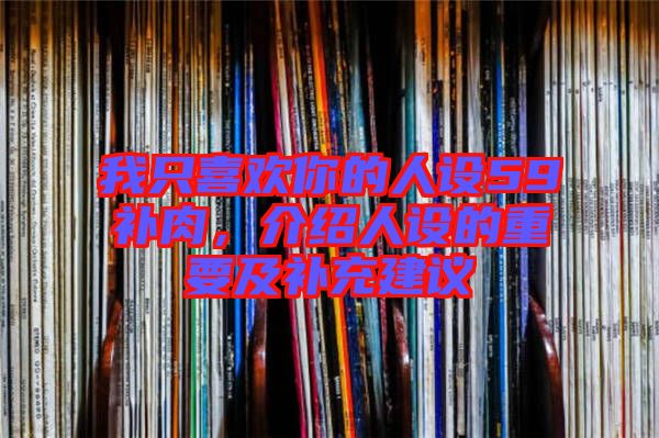 我只喜歡你的人設59補肉，介紹人設的重要及補充建議