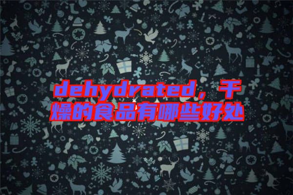 dehydrated，干燥的食品有哪些好處