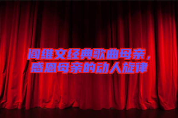 閻維文經(jīng)典歌曲母親，感恩母親的動(dòng)人旋律