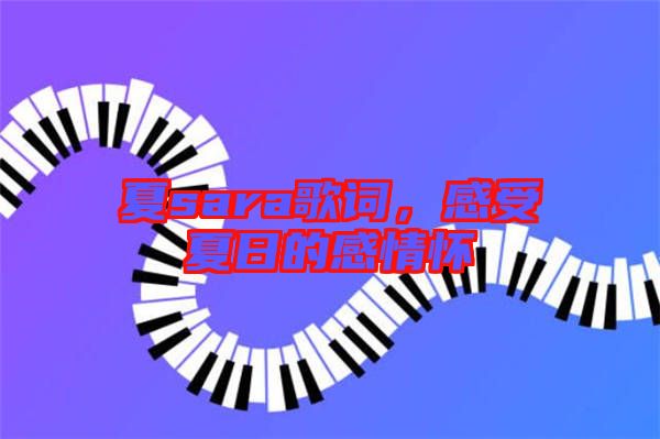 夏sara歌詞，感受夏日的感情懷