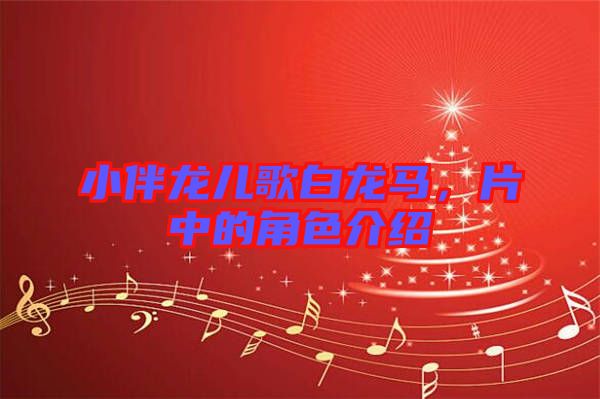 小伴龍兒歌白龍馬，片中的角色介紹