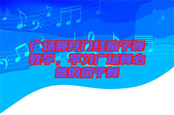 廣場舞開門紅扇子舞教學，學習廣場舞必備的扇子舞
