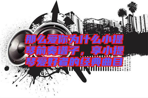 那么愛你為什么小提琴前奏譜子，享小提琴愛好者的經典曲目