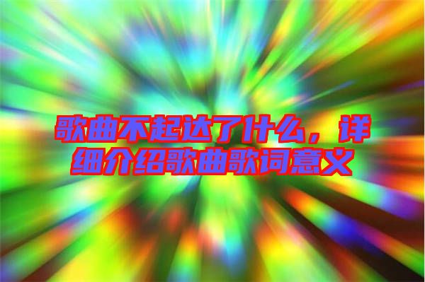 歌曲不起達了什么，詳細介紹歌曲歌詞意義
