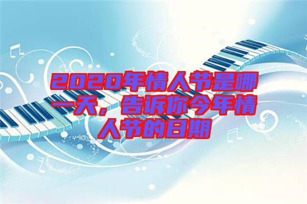 2020年情人節(jié)是哪一天，告訴你今年情人節(jié)的日期