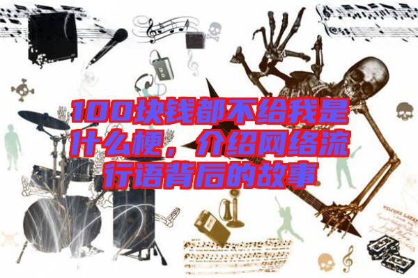 100塊錢都不給我是什么梗，介紹網(wǎng)絡(luò)流行語背后的故事