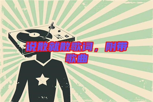 說(shuō)散就散歌詞，附帶歌曲