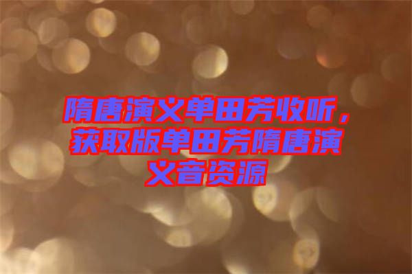 隋唐演義單田芳收聽，獲取版單田芳隋唐演義音資源