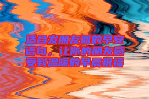 適合發(fā)朋友圈的早安語句，讓你的朋友感受到溫暖的早晨祝福