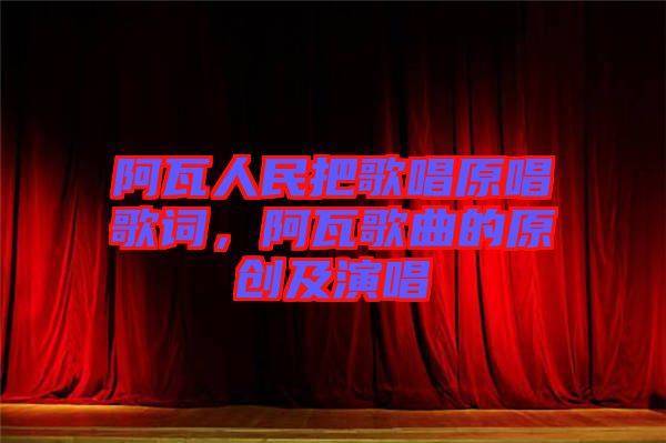 阿瓦人民把歌唱原唱歌詞，阿瓦歌曲的原創(chuàng)及演唱