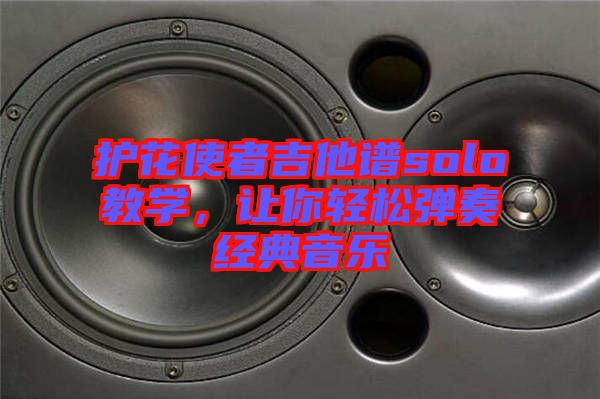 護(hù)花使者吉他譜solo教學(xué)，讓你輕松彈奏經(jīng)典音樂