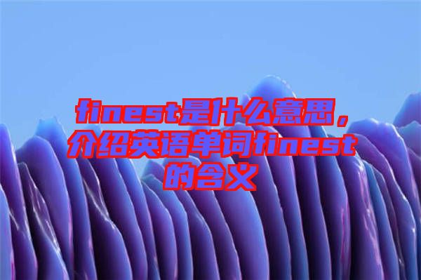 finest是什么意思，介紹英語(yǔ)單詞finest的含義