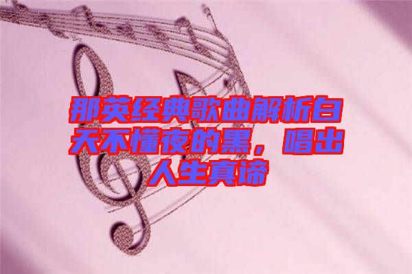 那英經(jīng)典歌曲解析白天不懂夜的黑，唱出人生真諦