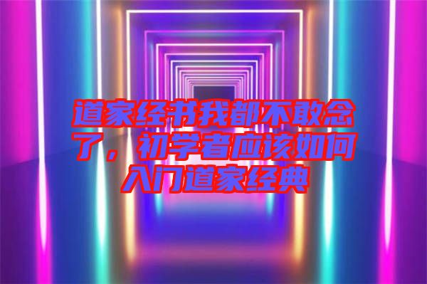 道家經(jīng)書(shū)我都不敢念了，初學(xué)者應(yīng)該如何入門(mén)道家經(jīng)典