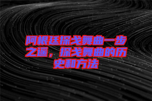 阿根廷探戈舞曲一步之遙，探戈舞曲的歷史和方法