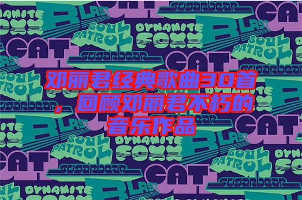 鄧麗君經(jīng)典歌曲30首，回顧?quán)圎惥恍嗟囊魳纷髌? width=