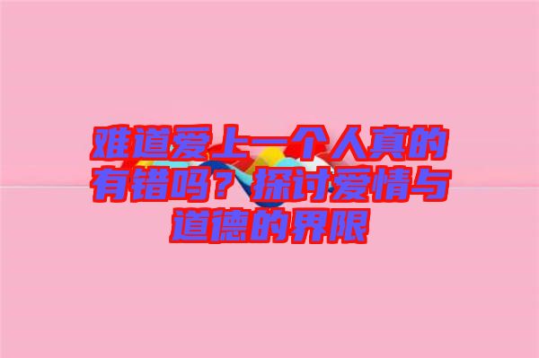 難道愛上一個人真的有錯嗎？探討愛情與道德的界限