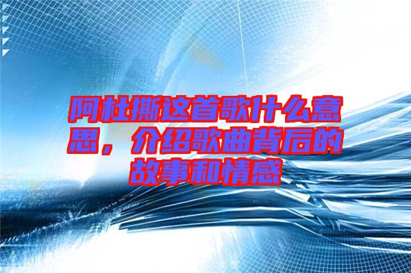 阿杜撕這首歌什么意思，介紹歌曲背后的故事和情感