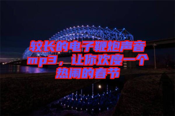 較長的電子鞭炮聲音mp3，讓你歡度一個(gè)熱鬧的春節(jié)