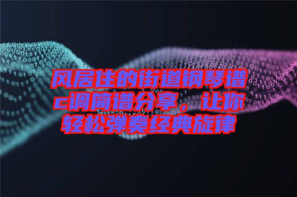 風(fēng)居住的街道鋼琴譜c調(diào)簡(jiǎn)譜分享，讓你輕松彈奏經(jīng)典旋律