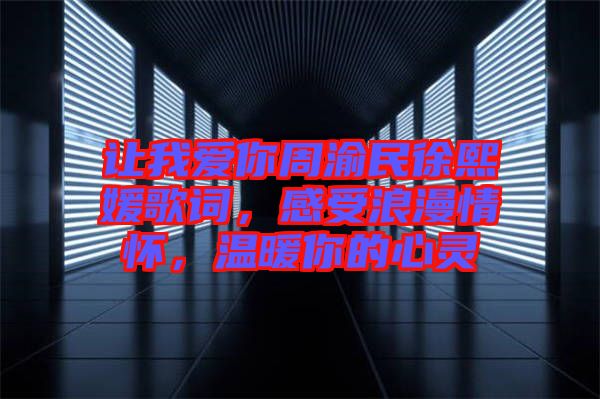 讓我愛你周渝民徐熙媛歌詞，感受浪漫情懷，溫暖你的心靈