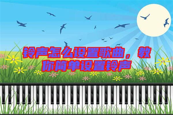 鈴聲怎么設(shè)置歌曲，教你簡(jiǎn)單設(shè)置鈴聲