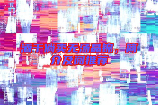 酒干倘賣(mài)無(wú)湯晶錦，簡(jiǎn)介及閱推薦