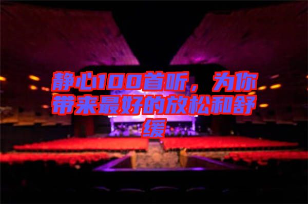 靜心100首聽(tīng)，為你帶來(lái)最好的放松和舒緩